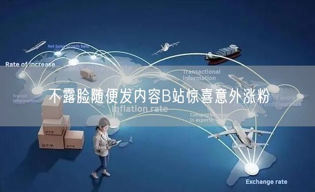 不露脸随便发内容B站惊喜意外涨粉