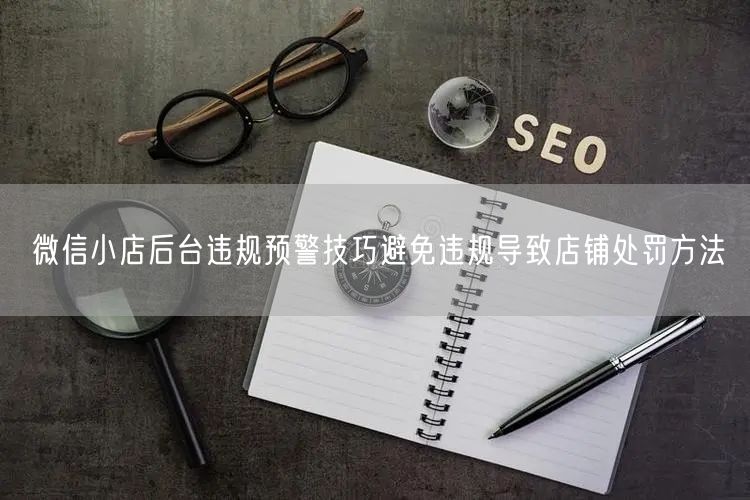 微信小店后台违规预警技巧避免违规导致店铺处罚方法