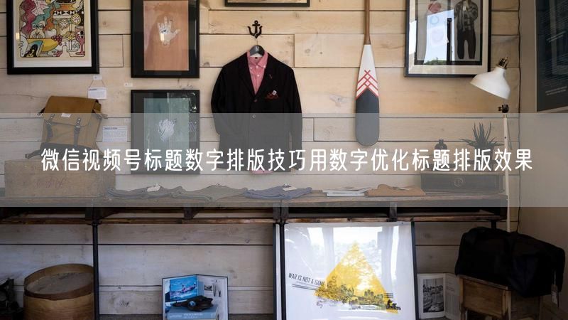 微信视频号标题数字排版技巧用数字优化标题排版效果