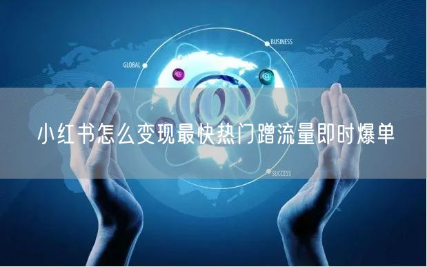 小红书怎么变现最快热门蹭流量即时爆单
