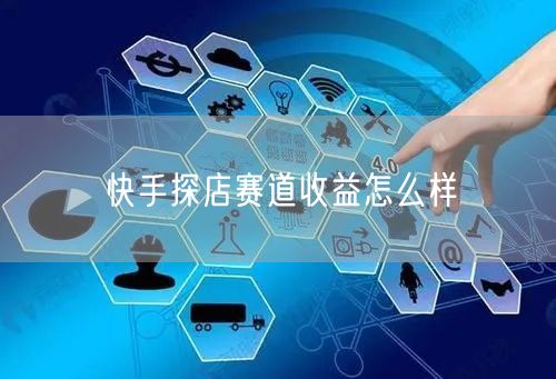 快手探店赛道收益怎么样