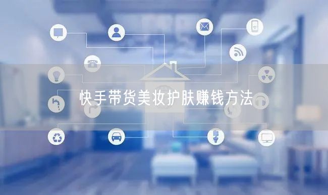 快手带货美妆护肤赚钱方法