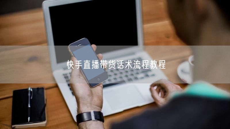 快手直播带货话术流程教程