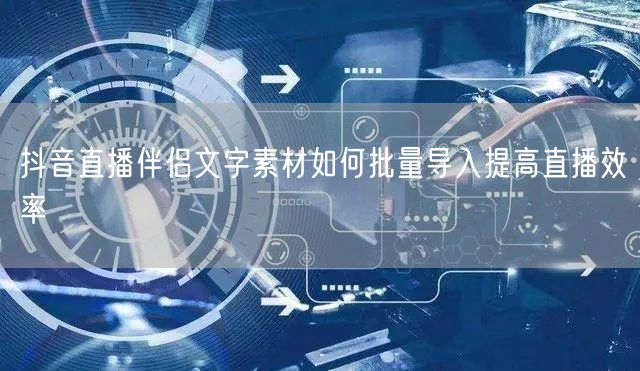 抖音直播伴侣文字素材如何批量导入提高直播效率