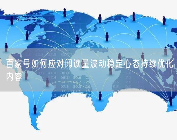 百家号如何应对阅读量波动稳定心态持续优化内容