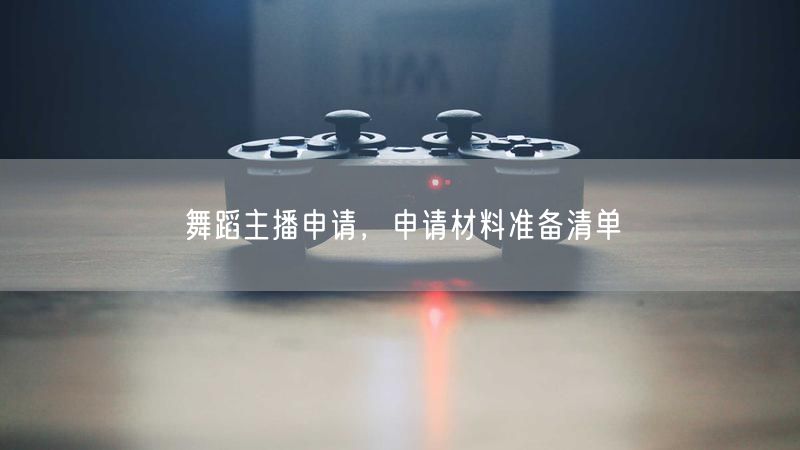 舞蹈主播申请，申请材料准备清单