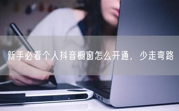 新手必看个人抖音橱窗怎么开通，少走弯路