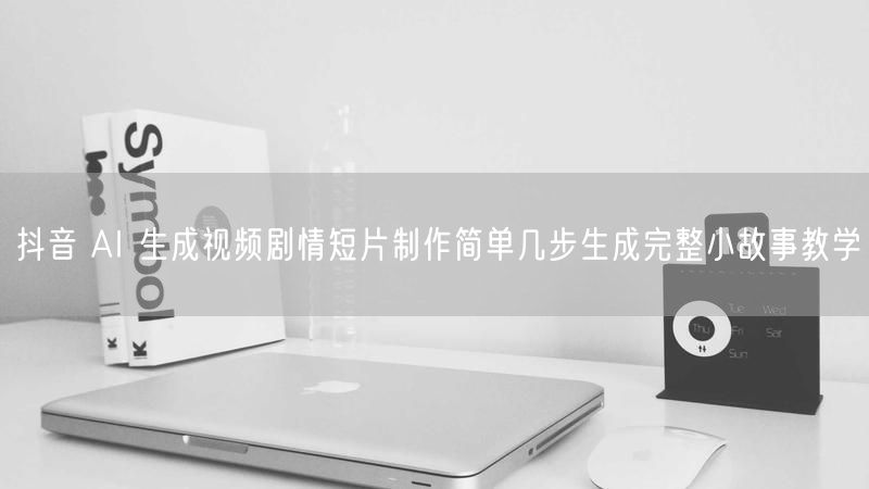 抖音 AI 生成视频剧情短片制作简单几步生成完整小故事教学