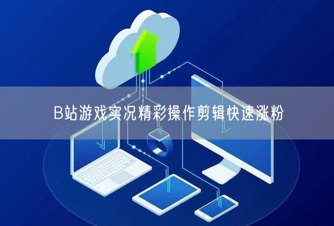 B站游戏实况精彩操作剪辑快速涨粉
