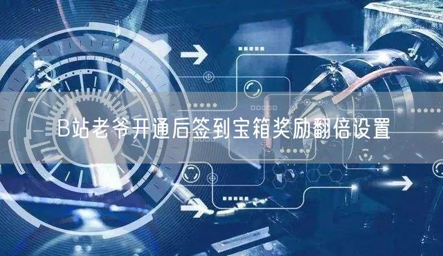 B站老爷开通后签到宝箱奖励翻倍设置