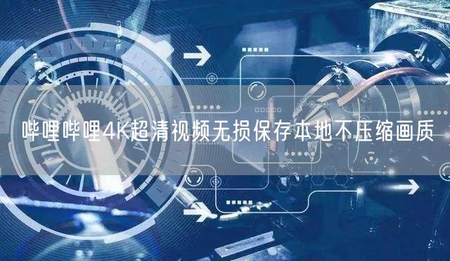 哔哩哔哩4K超清视频无损保存本地不压缩画质