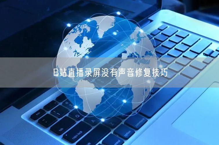 B站直播录屏没有声音修复技巧