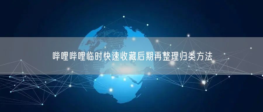 哔哩哔哩临时快速收藏后期再整理归类方法
