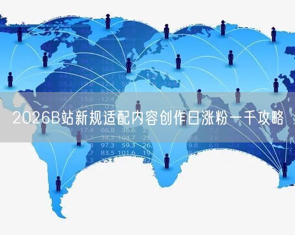 2026B站新规适配内容创作日涨粉一千攻略
