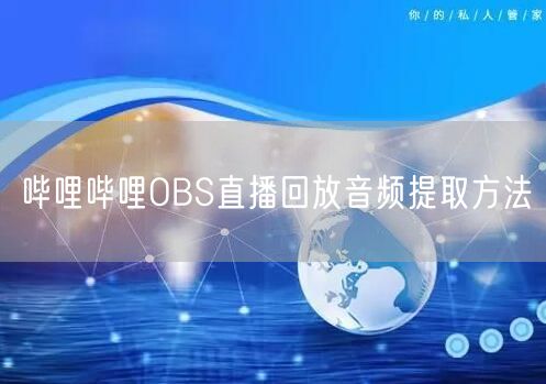 哔哩哔哩OBS直播回放音频提取方法
