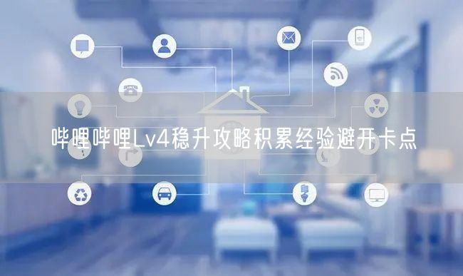 哔哩哔哩Lv4稳升攻略积累经验避开卡点