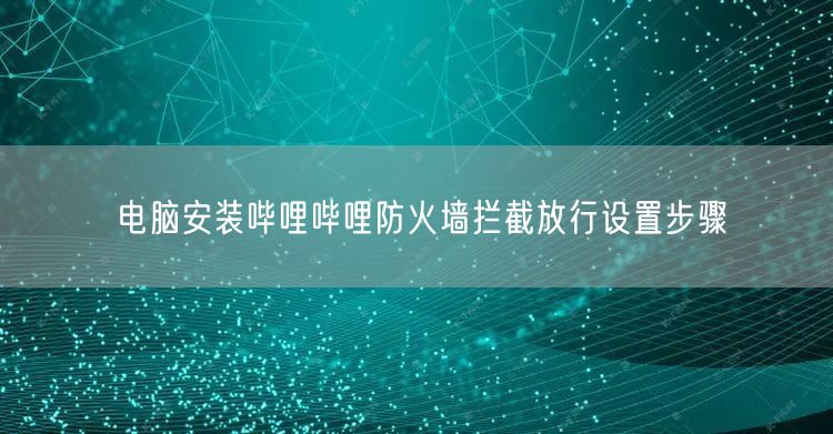 电脑安装哔哩哔哩防火墙拦截放行设置步骤