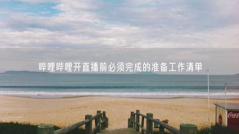 哔哩哔哩开直播前必须完成的准备工作清单
