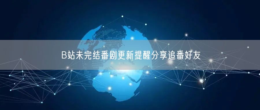 B站未完结番剧更新提醒分享追番好友