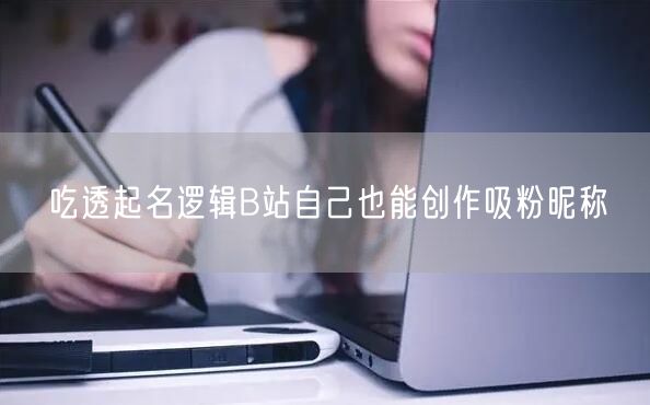 吃透起名逻辑B站自己也能创作吸粉昵称