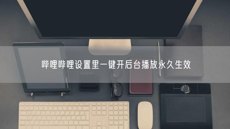 哔哩哔哩设置里一键开后台播放永久生效